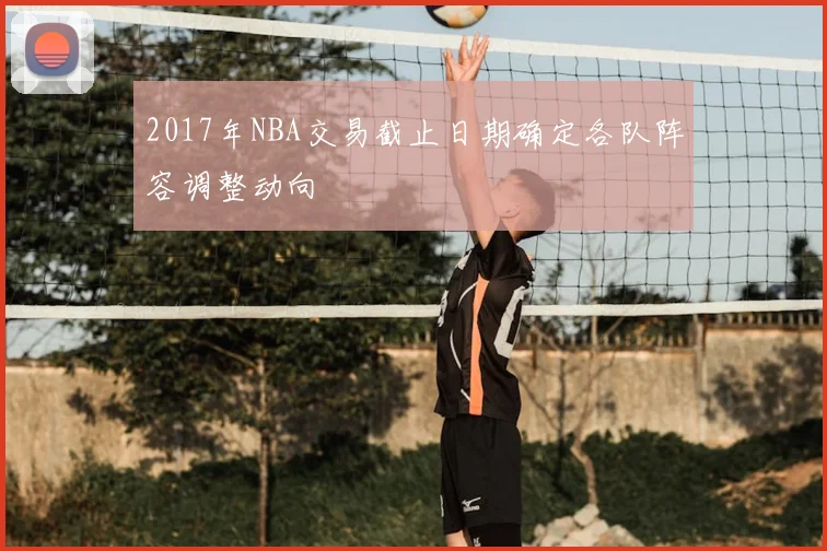 2017年NBA交易截止日期确定各队阵容调整动向