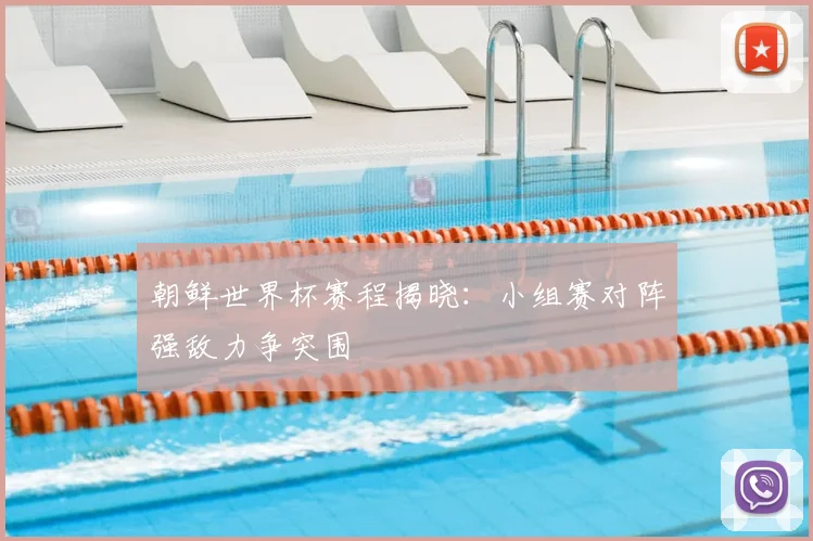 朝鲜世界杯赛程揭晓:小组赛对阵强敌力争突围