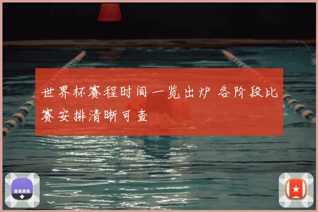 世界杯赛程时间一览出炉 各阶段比赛安排清晰可查