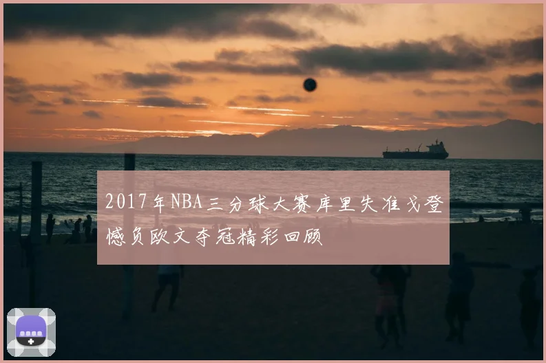 2017年NBA三分球大赛库里失准戈登憾负欧文夺冠精彩回顾