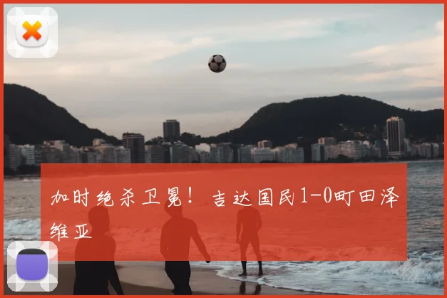 加时绝杀卫冕!吉达国民1-0町田泽维亚