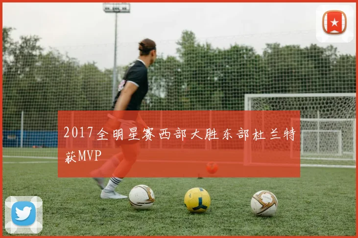 2017全明星赛西部大胜东部杜兰特获MVP