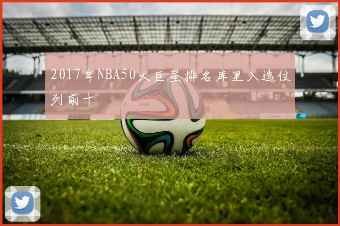 2017年NBA50大巨星排名库里入选位列前十