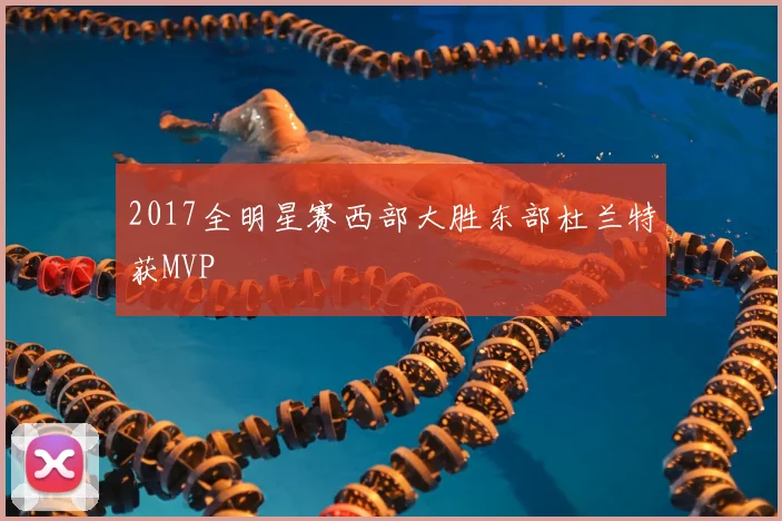 2017全明星赛西部大胜东部杜兰特获MVP