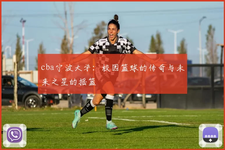 cba宁波大学：校园篮球的传奇与未来之星的摇篮