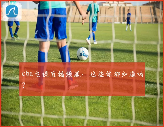 cba电视直播频道，这些你都知道吗？