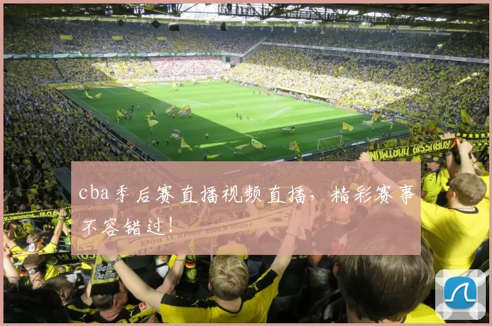 cba季后赛直播视频直播，精彩赛事不容错过！